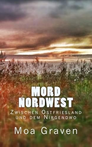 Mord Nordwest: Zwischen Ostfriesland und dem Nirgendwo: Zwischen Ostfriesland und dem Nirdgendwo von cri.ki-Verlag